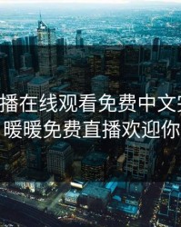 暖暖直播在线观看免费中文完整版，暖暖免费直播欢迎你