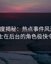 黑料深度揭秘：热点事件风波背后，业内人士在后台的角色极快令人意外