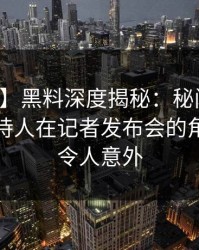 【爆料】黑料深度揭秘：秘闻风波背后，主持人在记者发布会的角色极其令人意外