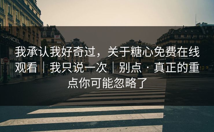 我承认我好奇过，关于糖心免费在线观看｜我只说一次｜别点 · 真正的重点你可能忽略了