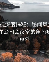 香蕉影视深度揭秘：秘闻风波背后，圈内人在公司会议室的角色疯狂令人意外