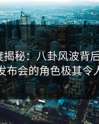 黑料深度揭秘：八卦风波背后，大V在记者发布会的角色极其令人意外