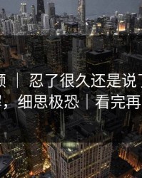 蘑菇视频 ｜ 忍了很久还是说了：家人误解，细思极恐｜看完再骂我