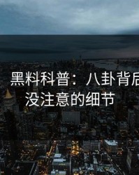 【震惊】黑料科普：八卦背后7个你从没注意的细节
