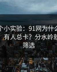 我做了个小实验：91网为什么有人用得很顺、有人总卡？分水岭就在分类筛选