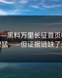 这两天——黑料万里长征首页明星黑料传播很猛——但证据链缺了这一环