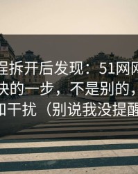 我把流程拆开后发现：51网网址效率提升最快的一步，不是别的，就是通知干扰（别说我没提醒）