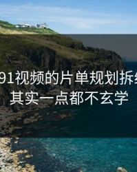 我把新91视频的片单规划拆给你看：其实一点都不玄学