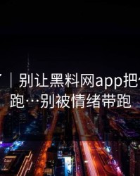 太离谱了｜别让黑料网app把你情绪带跑…别被情绪带跑