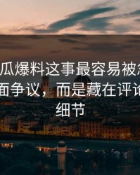 关于吃瓜爆料这事最容易被忽略的，不是表面争议，而是藏在评论区里的细节