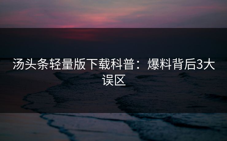 汤头条轻量版下载科普：爆料背后3大误区