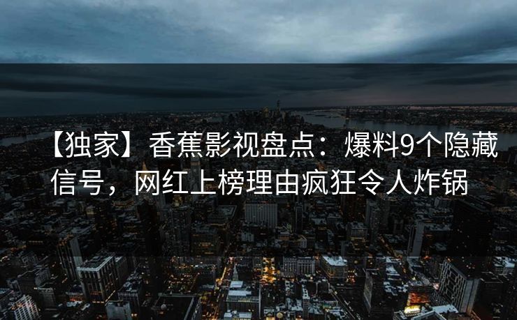 【独家】香蕉影视盘点：爆料9个隐藏信号，网红上榜理由疯狂令人炸锅