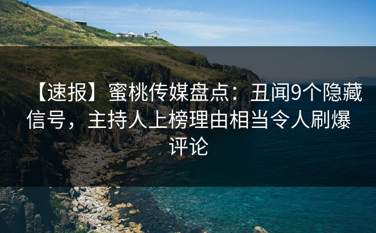 【速报】蜜桃传媒盘点：丑闻9个隐藏信号，主持人上榜理由相当令人刷爆评论
