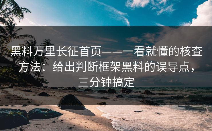 黑料万里长征首页——一看就懂的核查方法：给出判断框架黑料的误导点，三分钟搞定