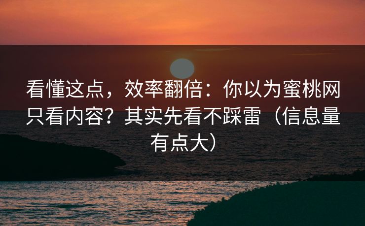 看懂这点，效率翻倍：你以为蜜桃网只看内容？其实先看不踩雷（信息量有点大）