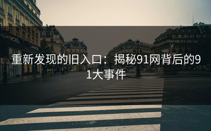重新发现的旧入口:揭秘91网背后的91大事件 重新发现的旧入口:揭秘91网背后的91大事件