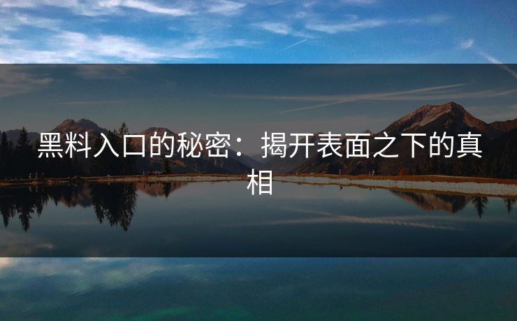 黑料入口的秘密：揭开表面之下的真相