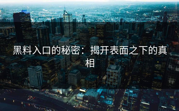 黑料入口的秘密：揭开表面之下的真相